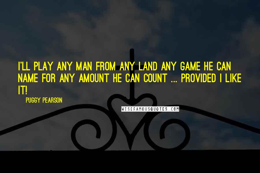 Puggy Pearson Quotes: I'll play any man from any land any game he can name for any amount he can count ... Provided I like it!