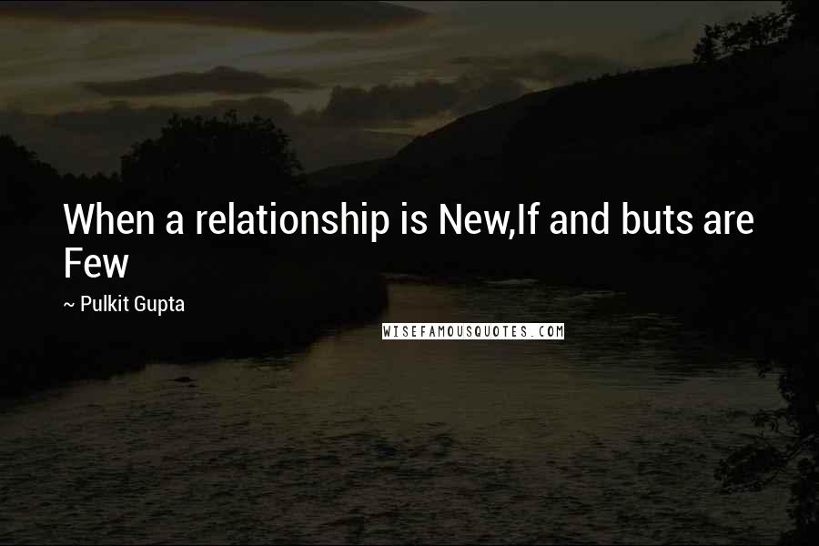 Pulkit Gupta Quotes: When a relationship is New,If and buts are Few