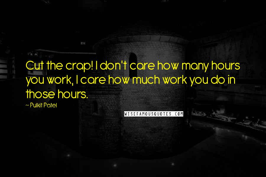 Pulkit Patel Quotes: Cut the crap! I don't care how many hours you work, I care how much work you do in those hours.