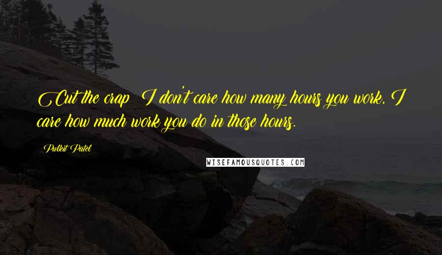 Pulkit Patel Quotes: Cut the crap! I don't care how many hours you work, I care how much work you do in those hours.