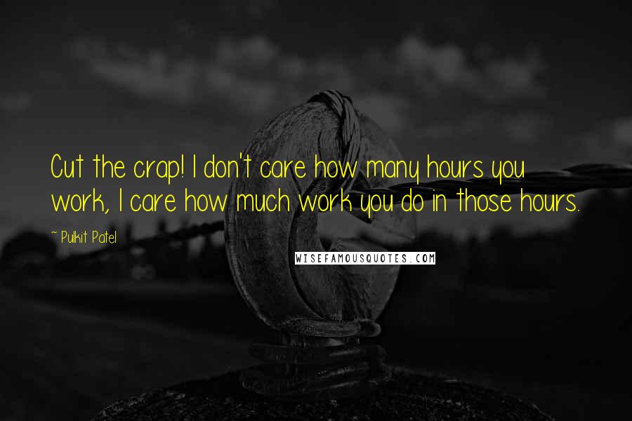 Pulkit Patel Quotes: Cut the crap! I don't care how many hours you work, I care how much work you do in those hours.