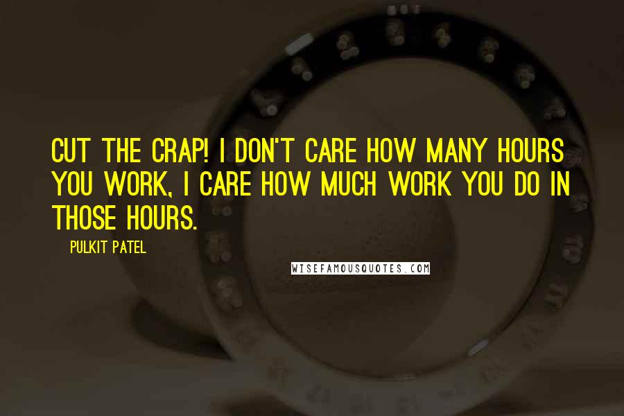 Pulkit Patel Quotes: Cut the crap! I don't care how many hours you work, I care how much work you do in those hours.