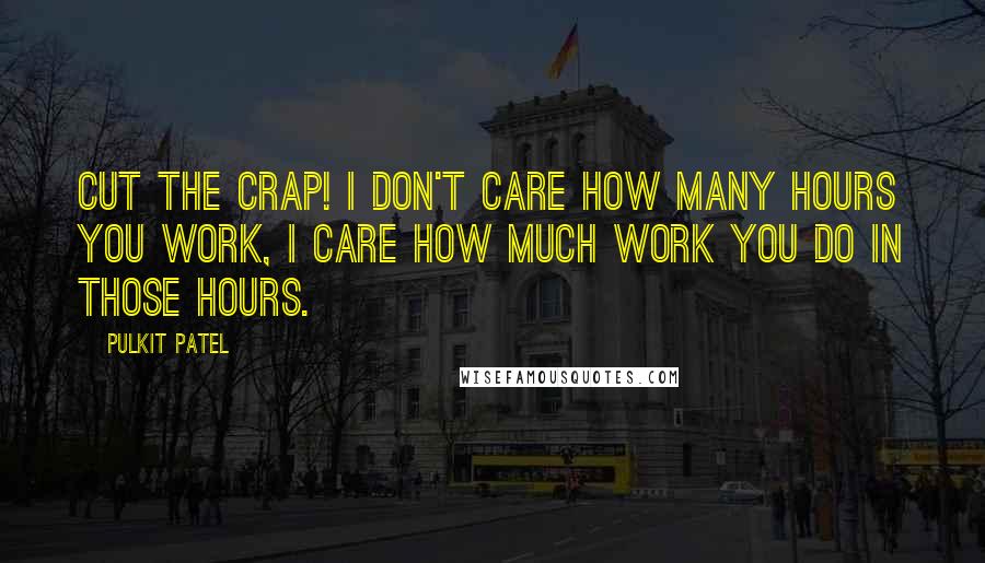 Pulkit Patel Quotes: Cut the crap! I don't care how many hours you work, I care how much work you do in those hours.