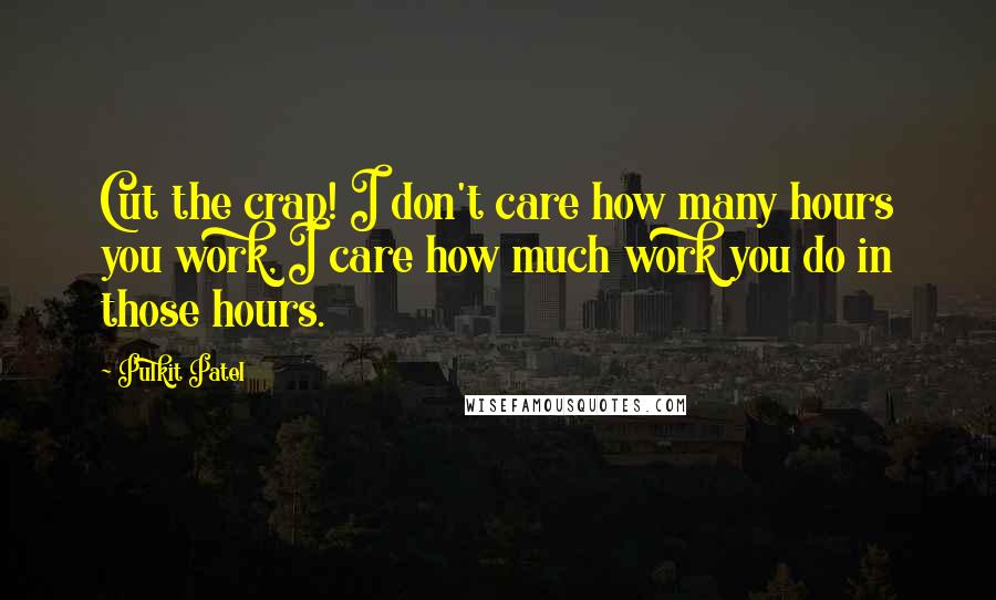 Pulkit Patel Quotes: Cut the crap! I don't care how many hours you work, I care how much work you do in those hours.