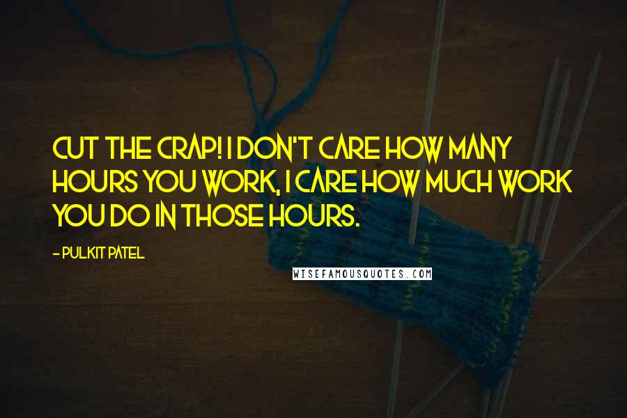 Pulkit Patel Quotes: Cut the crap! I don't care how many hours you work, I care how much work you do in those hours.