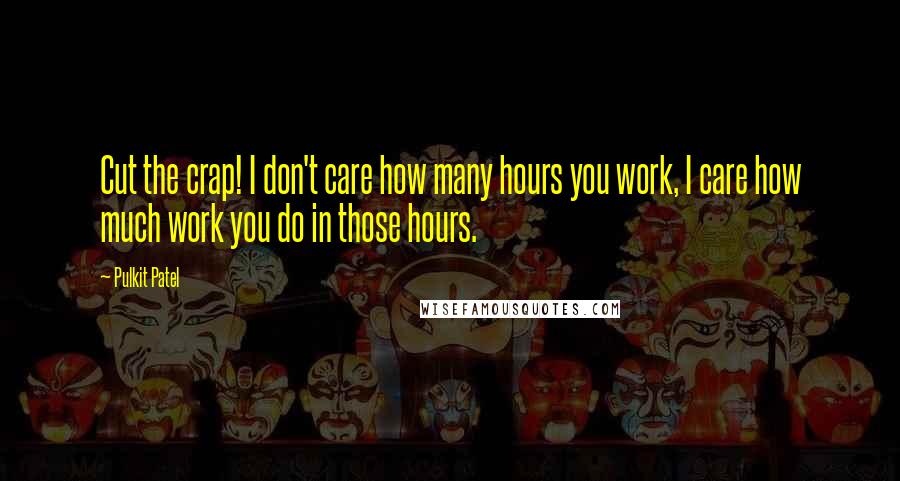 Pulkit Patel Quotes: Cut the crap! I don't care how many hours you work, I care how much work you do in those hours.