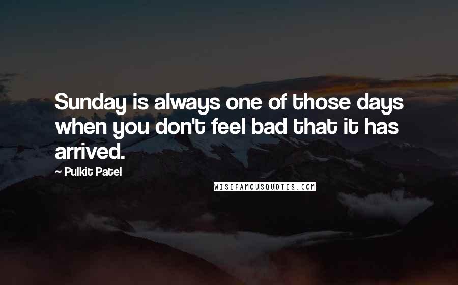 Pulkit Patel Quotes: Sunday is always one of those days when you don't feel bad that it has arrived.