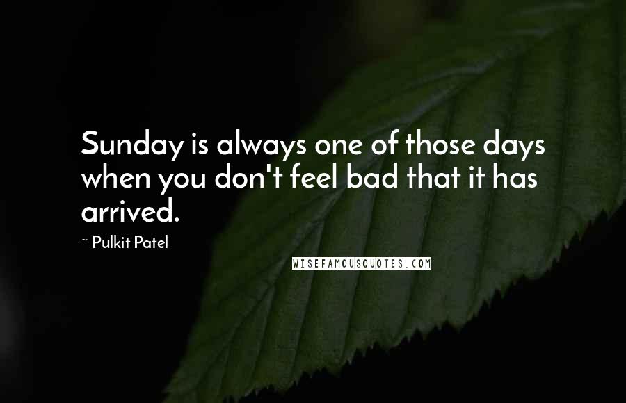 Pulkit Patel Quotes: Sunday is always one of those days when you don't feel bad that it has arrived.