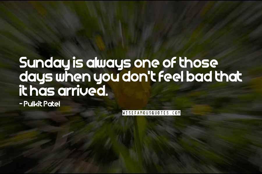 Pulkit Patel Quotes: Sunday is always one of those days when you don't feel bad that it has arrived.
