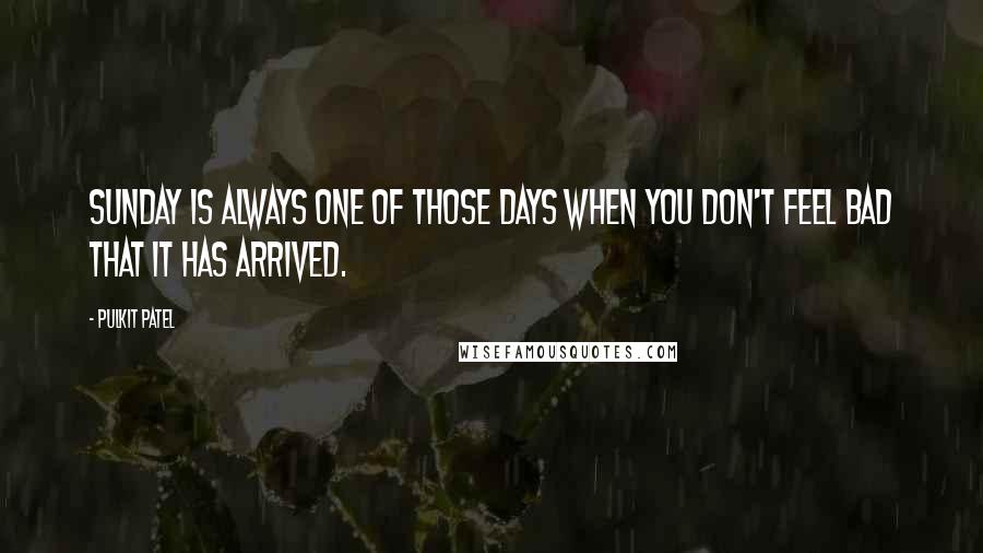 Pulkit Patel Quotes: Sunday is always one of those days when you don't feel bad that it has arrived.