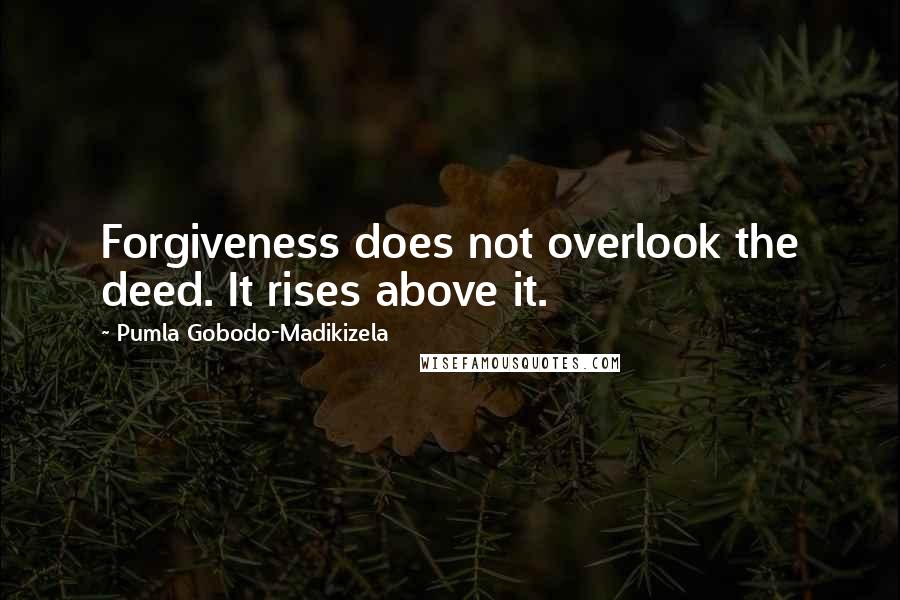 Pumla Gobodo-Madikizela Quotes: Forgiveness does not overlook the deed. It rises above it.