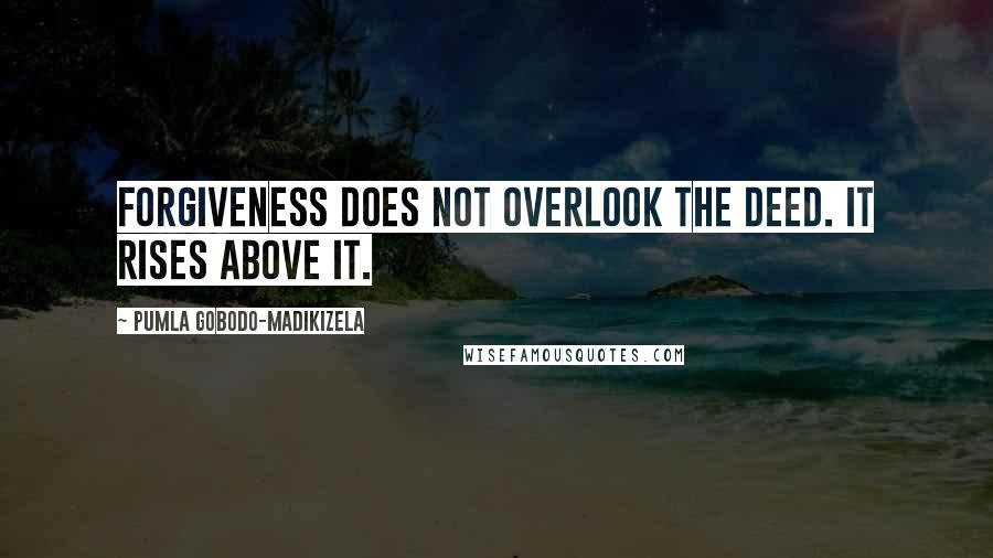 Pumla Gobodo-Madikizela Quotes: Forgiveness does not overlook the deed. It rises above it.