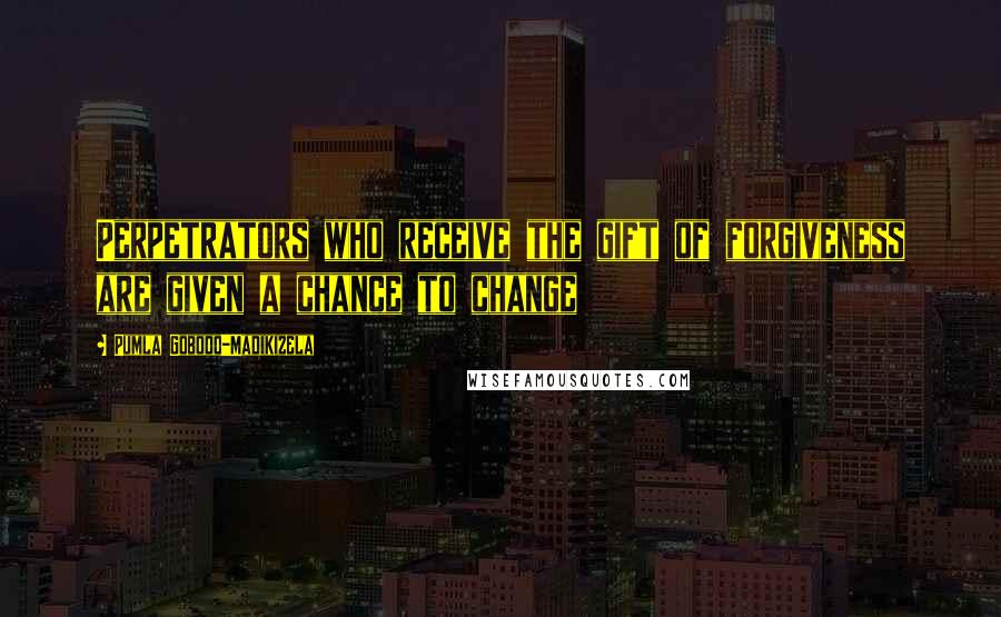 Pumla Gobodo-Madikizela Quotes: Perpetrators who receive the gift of forgiveness are given a chance to change