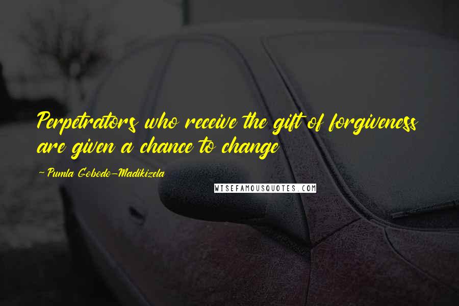 Pumla Gobodo-Madikizela Quotes: Perpetrators who receive the gift of forgiveness are given a chance to change