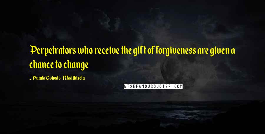 Pumla Gobodo-Madikizela Quotes: Perpetrators who receive the gift of forgiveness are given a chance to change