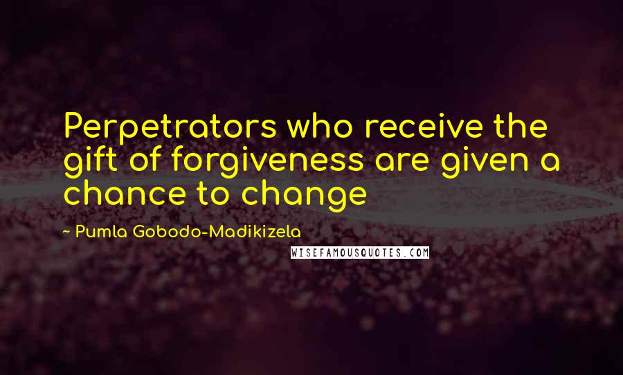 Pumla Gobodo-Madikizela Quotes: Perpetrators who receive the gift of forgiveness are given a chance to change