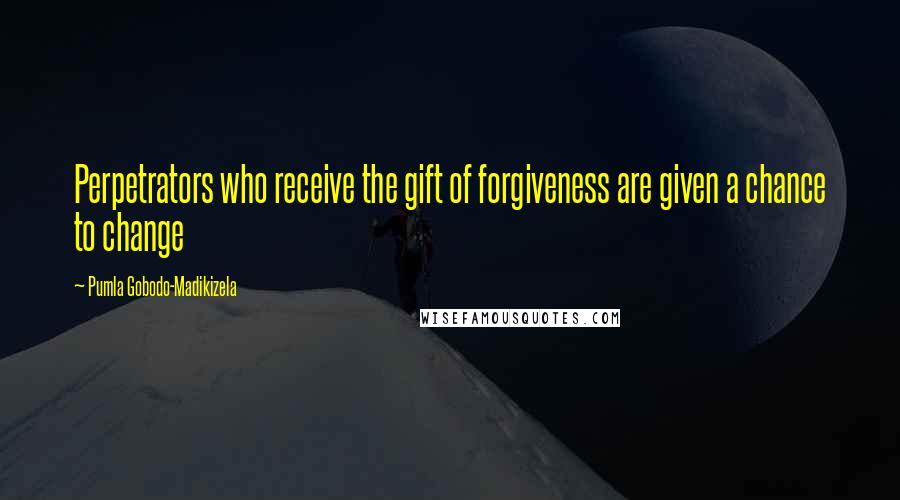 Pumla Gobodo-Madikizela Quotes: Perpetrators who receive the gift of forgiveness are given a chance to change