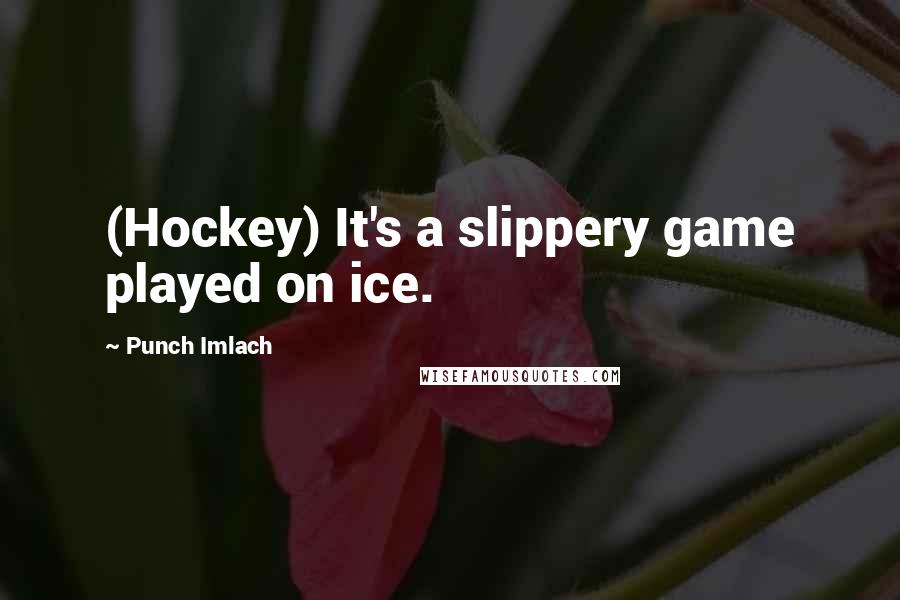 Punch Imlach Quotes: (Hockey) It's a slippery game played on ice.