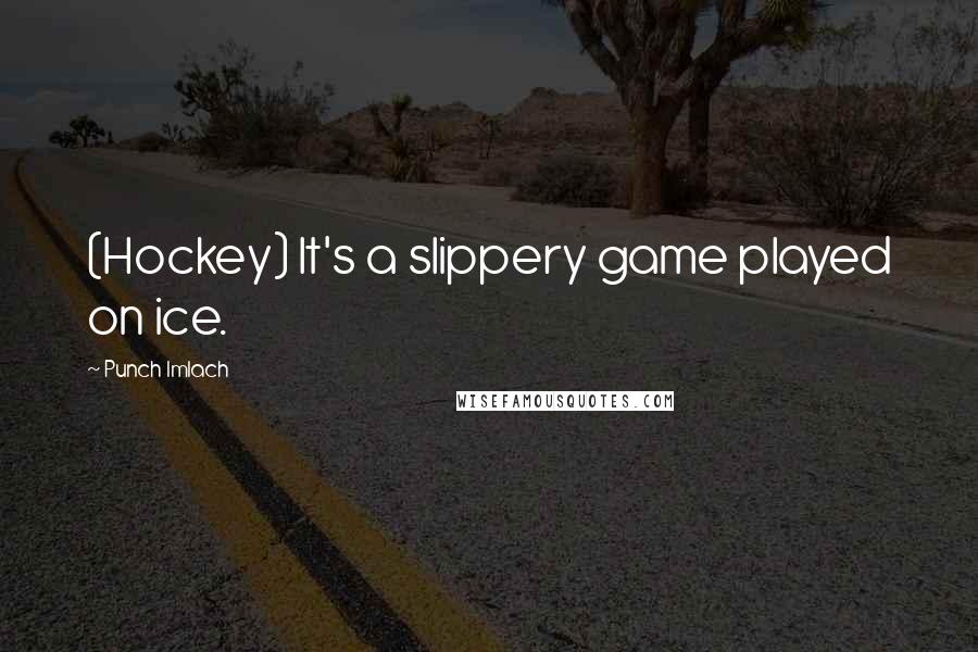 Punch Imlach Quotes: (Hockey) It's a slippery game played on ice.