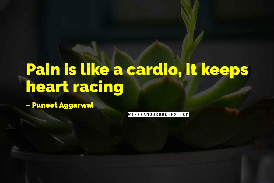 Puneet Aggarwal Quotes: Pain is like a cardio, it keeps heart racing