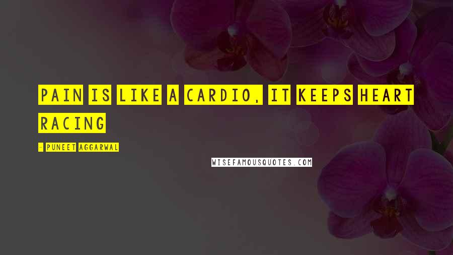 Puneet Aggarwal Quotes: Pain is like a cardio, it keeps heart racing