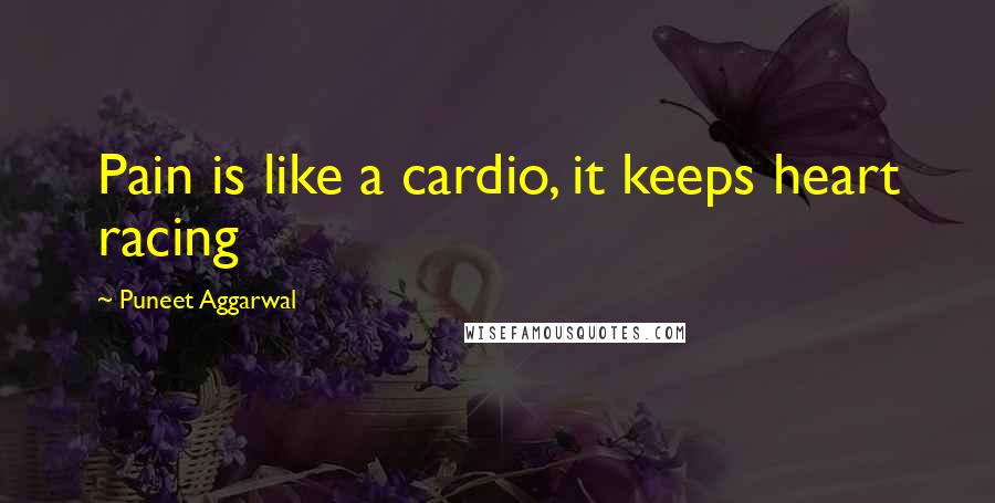 Puneet Aggarwal Quotes: Pain is like a cardio, it keeps heart racing