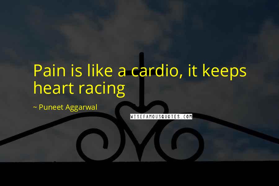 Puneet Aggarwal Quotes: Pain is like a cardio, it keeps heart racing