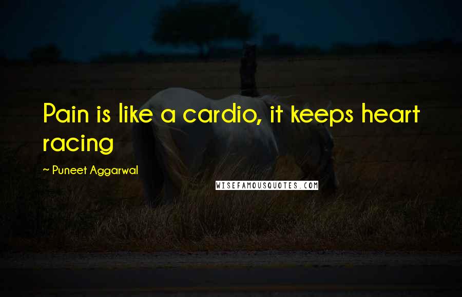 Puneet Aggarwal Quotes: Pain is like a cardio, it keeps heart racing
