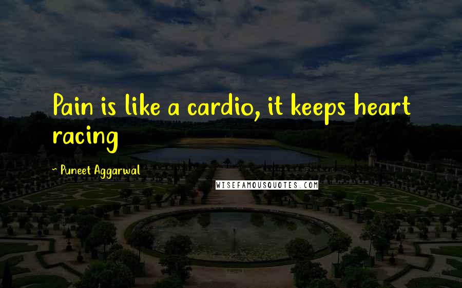 Puneet Aggarwal Quotes: Pain is like a cardio, it keeps heart racing