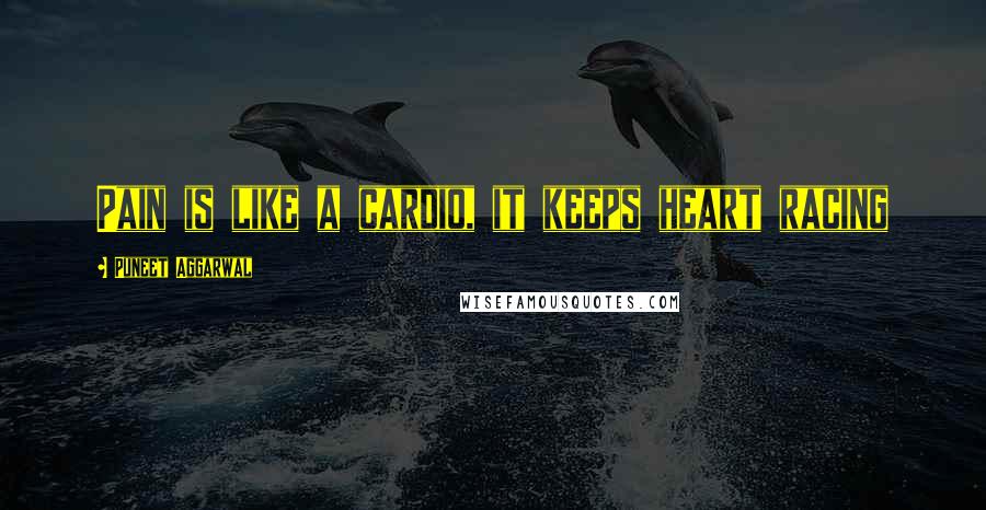 Puneet Aggarwal Quotes: Pain is like a cardio, it keeps heart racing