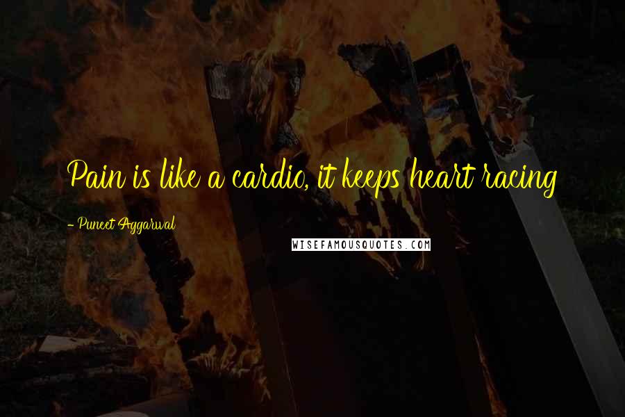 Puneet Aggarwal Quotes: Pain is like a cardio, it keeps heart racing