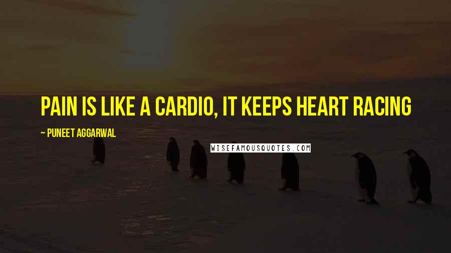 Puneet Aggarwal Quotes: Pain is like a cardio, it keeps heart racing