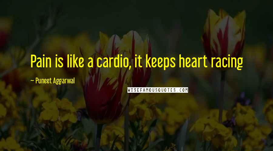 Puneet Aggarwal Quotes: Pain is like a cardio, it keeps heart racing