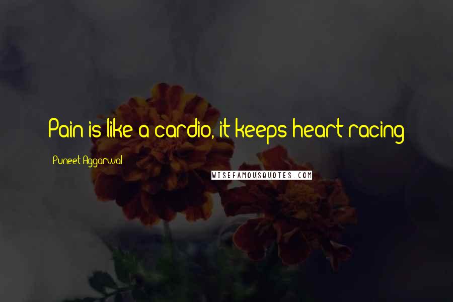 Puneet Aggarwal Quotes: Pain is like a cardio, it keeps heart racing