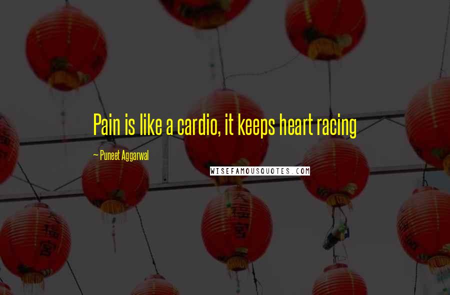 Puneet Aggarwal Quotes: Pain is like a cardio, it keeps heart racing