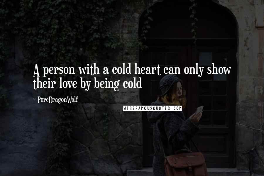 PureDragonWolf Quotes: A person with a cold heart can only show their love by being cold