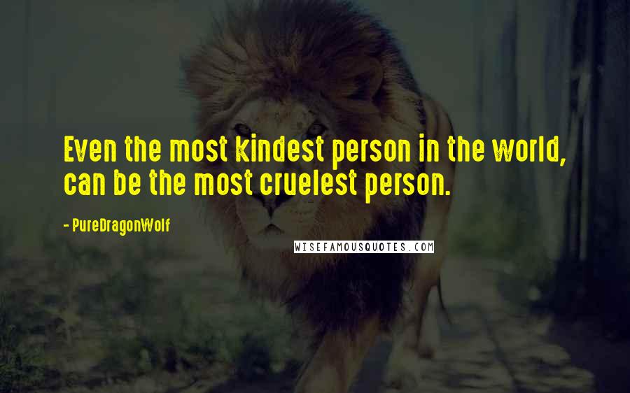 PureDragonWolf Quotes: Even the most kindest person in the world, can be the most cruelest person.