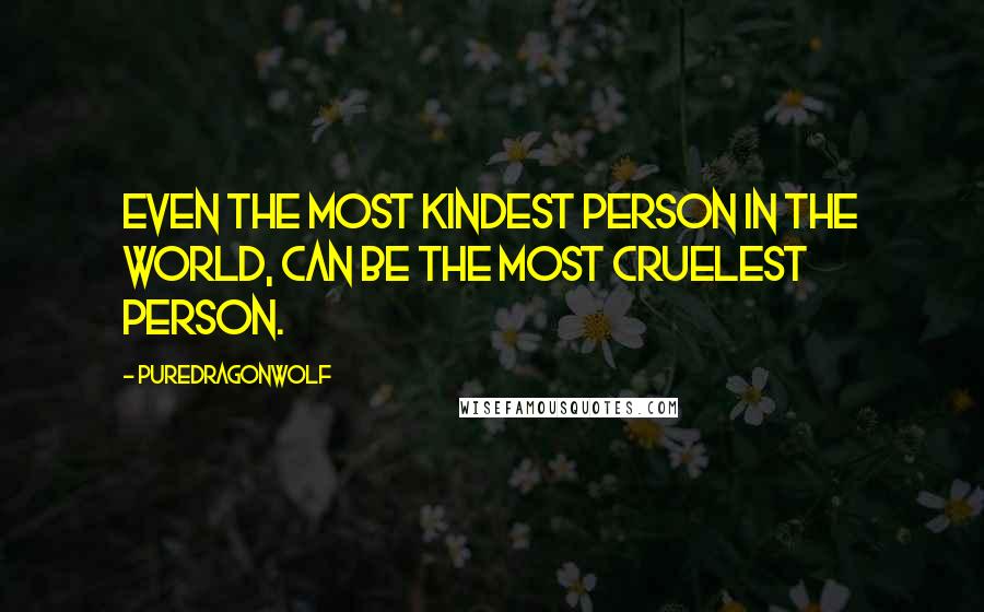 PureDragonWolf Quotes: Even the most kindest person in the world, can be the most cruelest person.