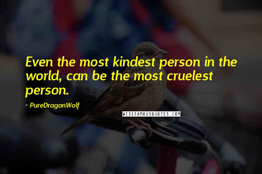 PureDragonWolf Quotes: Even the most kindest person in the world, can be the most cruelest person.