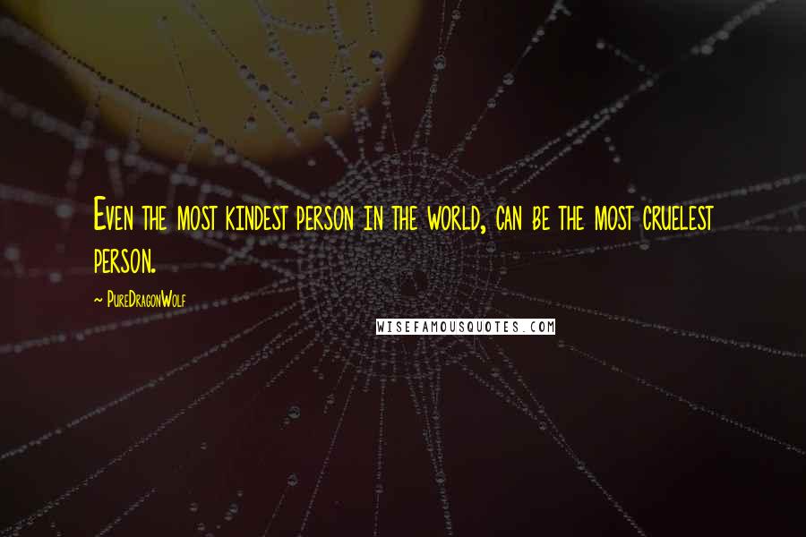 PureDragonWolf Quotes: Even the most kindest person in the world, can be the most cruelest person.