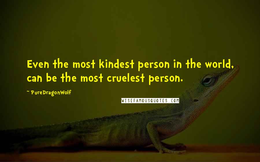 PureDragonWolf Quotes: Even the most kindest person in the world, can be the most cruelest person.