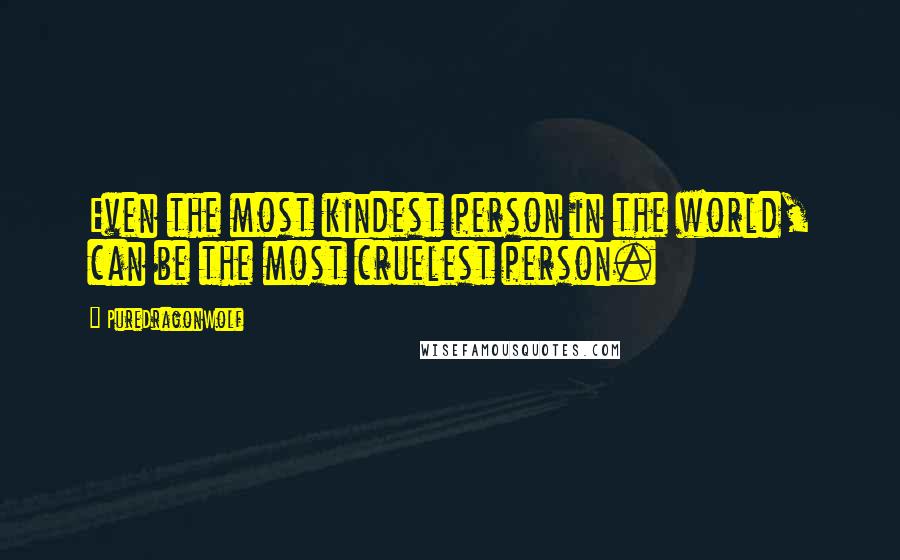 PureDragonWolf Quotes: Even the most kindest person in the world, can be the most cruelest person.