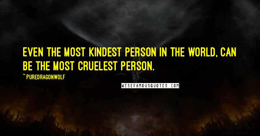 PureDragonWolf Quotes: Even the most kindest person in the world, can be the most cruelest person.