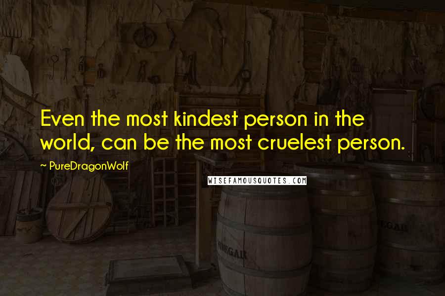 PureDragonWolf Quotes: Even the most kindest person in the world, can be the most cruelest person.