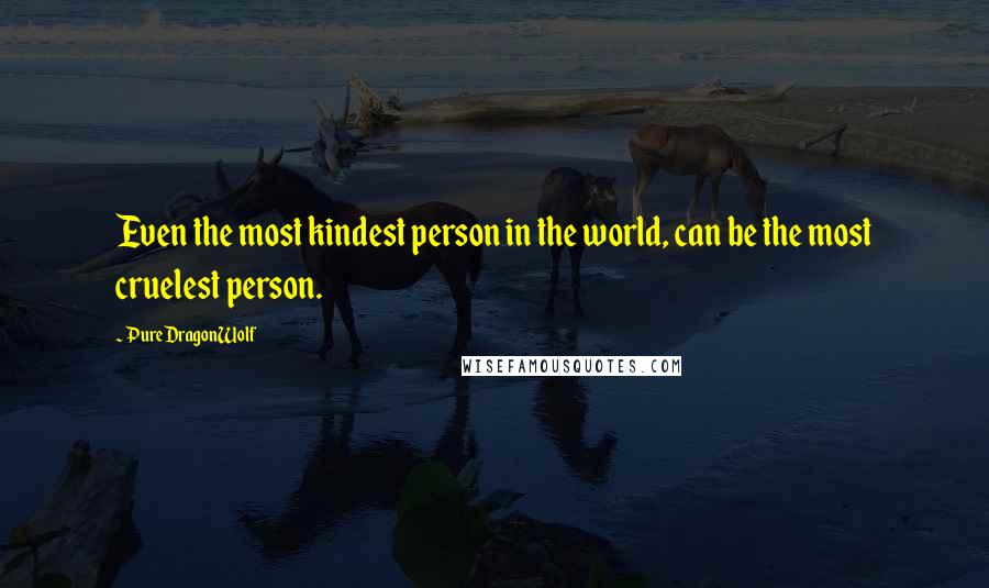 PureDragonWolf Quotes: Even the most kindest person in the world, can be the most cruelest person.