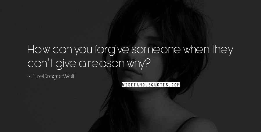 PureDragonWolf Quotes: How can you forgive someone when they can't give a reason why?