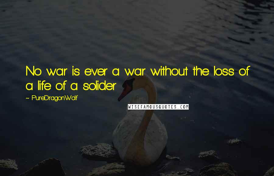 PureDragonWolf Quotes: No war is ever a war without the loss of a life of a solider