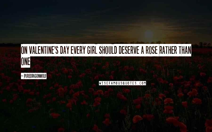 PureDragonWolf Quotes: On valentine's day every girl should deserve a rose rather than one