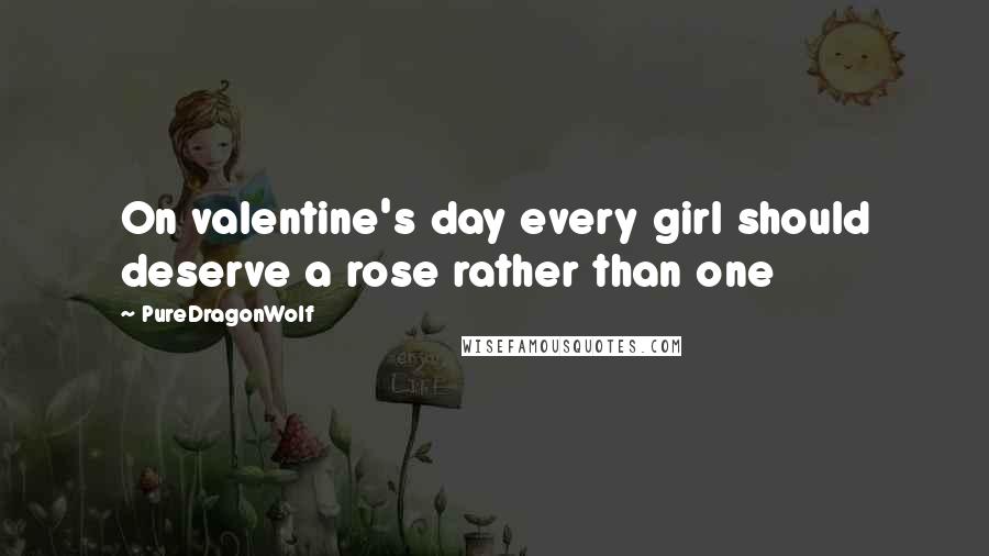 PureDragonWolf Quotes: On valentine's day every girl should deserve a rose rather than one