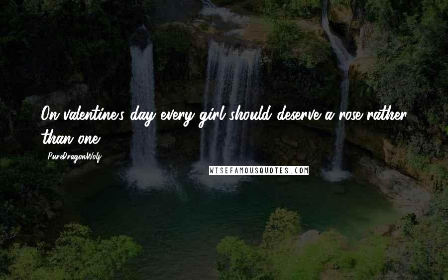 PureDragonWolf Quotes: On valentine's day every girl should deserve a rose rather than one